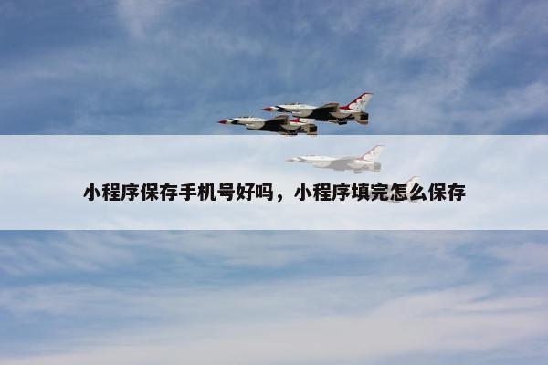 小程序保存手机号好吗，小程序填完怎么保存