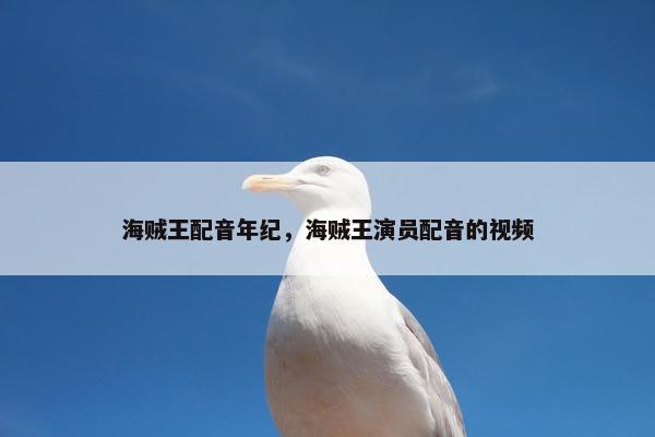 海贼王配音年纪，海贼王演员配音的视频