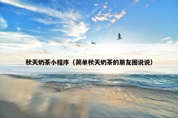 秋天奶茶小程序（简单秋天奶茶的朋友圈说说）