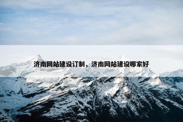 济南网站建设订制，济南网站建设哪家好