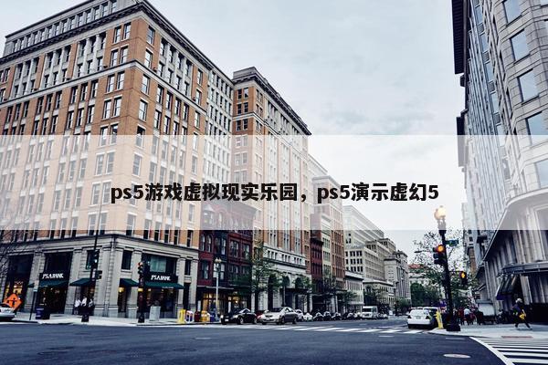 ps5游戏虚拟现实乐园，ps5演示虚幻5