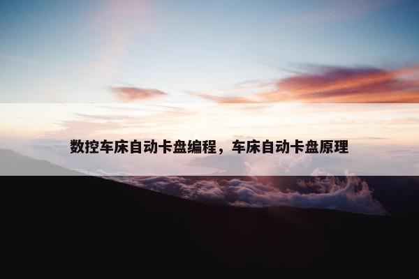 数控车床自动卡盘编程，车床自动卡盘原理