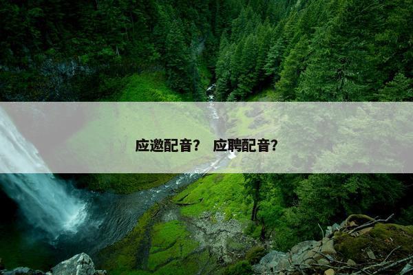 应邀配音？ 应聘配音？