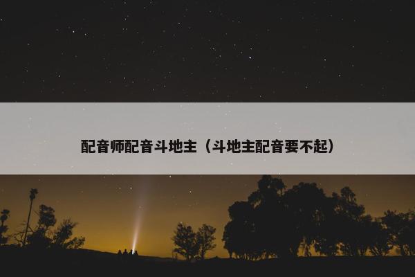 配音师配音斗地主（斗地主配音要不起）