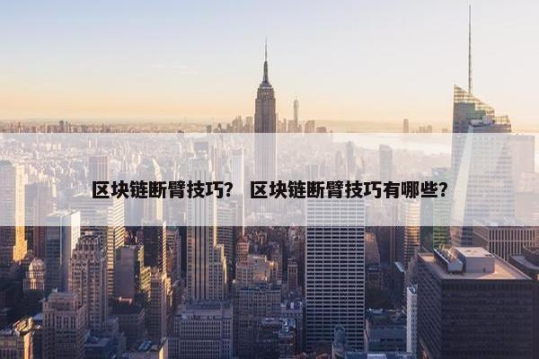 区块链断臂技巧？ 区块链断臂技巧有哪些？
