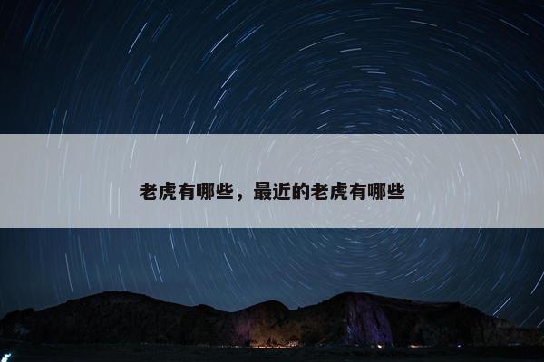 老虎有哪些，最近的老虎有哪些