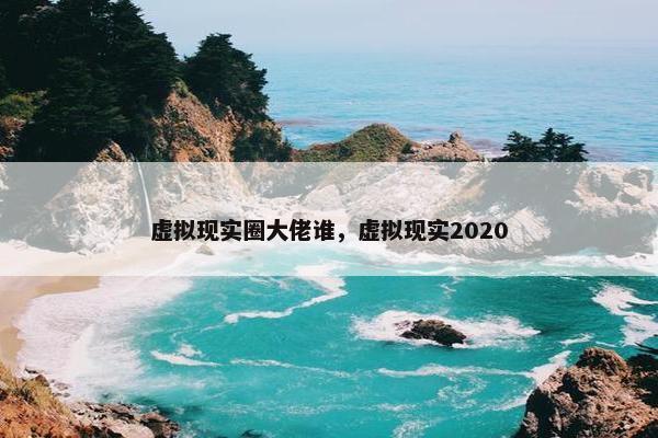 虚拟现实圈大佬谁，虚拟现实2020