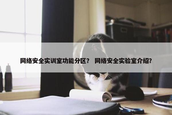 网络安全实训室功能分区？ 网络安全实验室介绍？