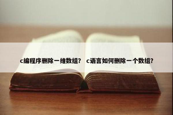 c编程序删除一维数组？ c语言如何删除一个数组？