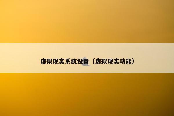 虚拟现实系统设置（虚拟现实功能）