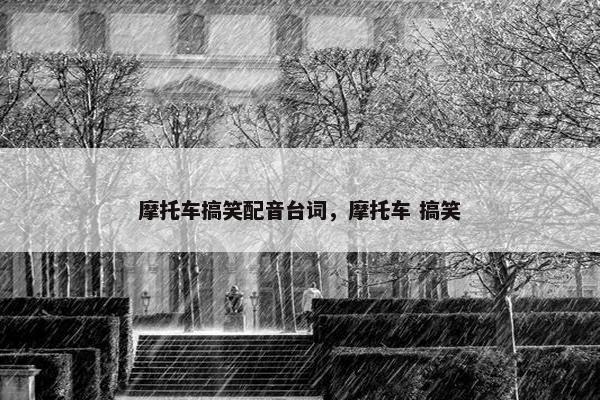 摩托车搞笑配音台词，摩托车 搞笑