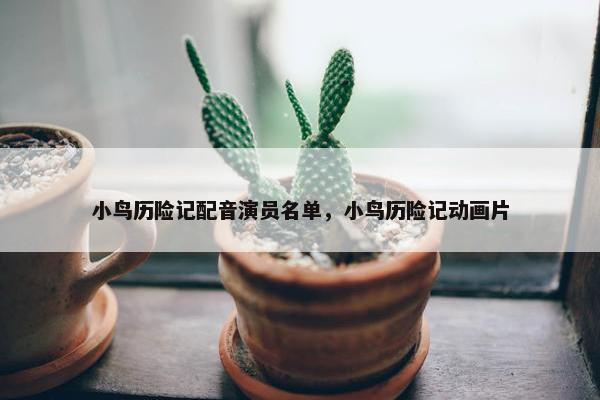 小鸟历险记配音演员名单，小鸟历险记动画片