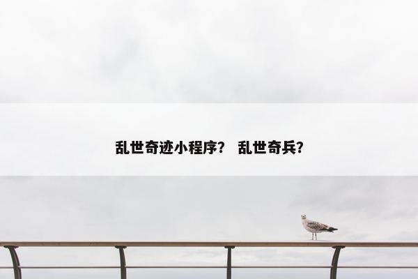 乱世奇迹小程序？ 乱世奇兵？
