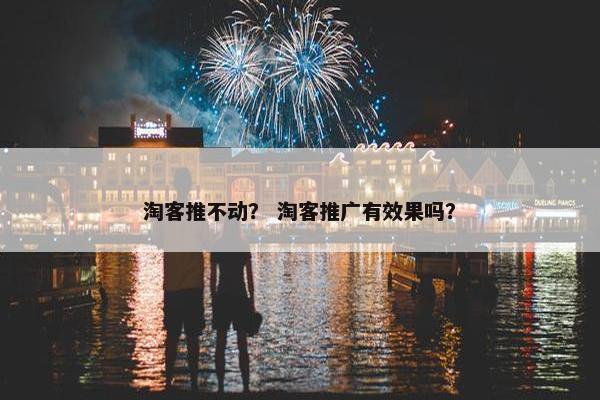 淘客推不动？ 淘客推广有效果吗？