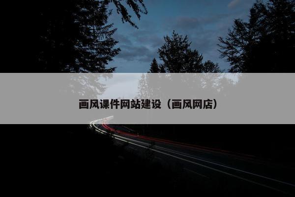 画风课件网站建设（画风网店）
