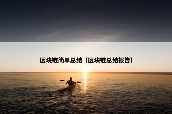 区块链简单总结（区块链总结报告）