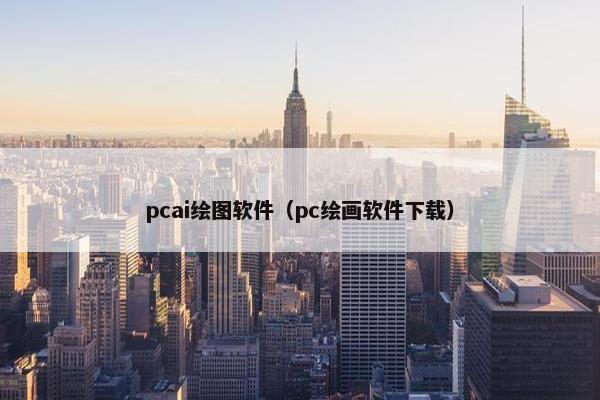 pcai绘图软件（pc绘画软件下载）