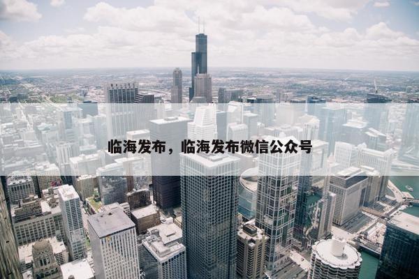 临海发布，临海发布微信公众号