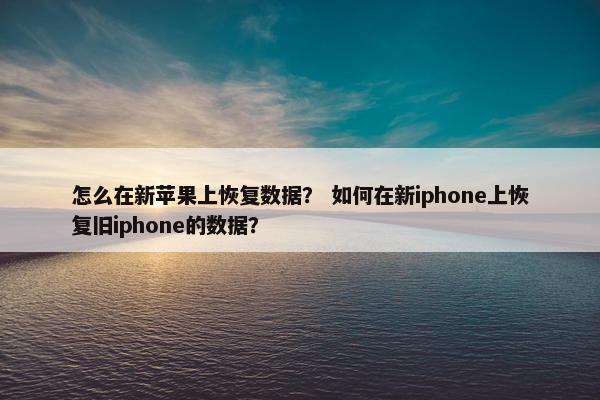 怎么在新苹果上恢复数据？ 如何在新iphone上恢复旧iphone的数据？