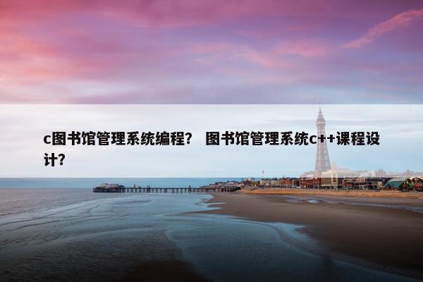 c图书馆管理系统编程？ 图书馆管理系统c++课程设计？