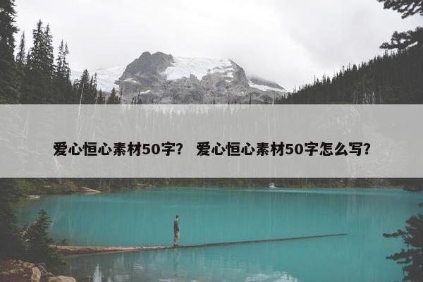 爱心恒心素材50字？ 爱心恒心素材50字怎么写？