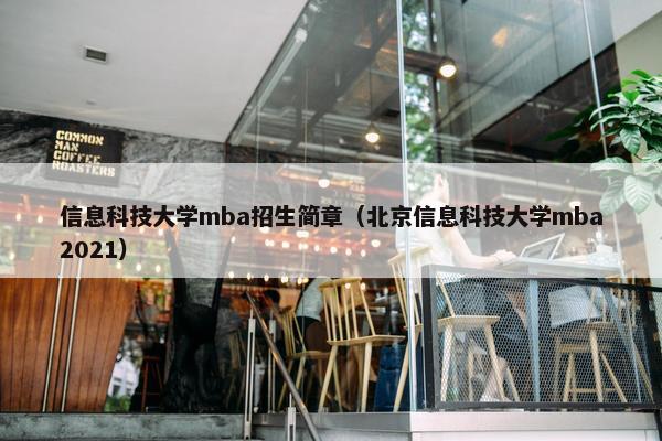 信息科技大学mba招生简章（北京信息科技大学mba2021）