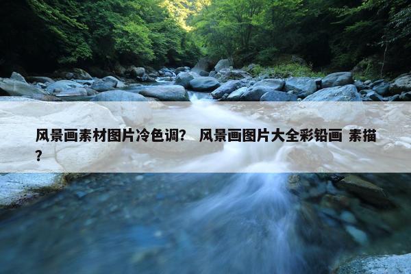 风景画素材图片冷色调？ 风景画图片大全彩铅画 素描？