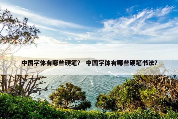 中国字体有哪些硬笔？ 中国字体有哪些硬笔书法？