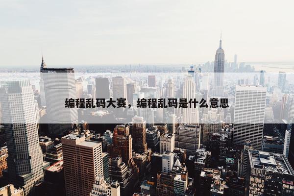 编程乱码大赛，编程乱码是什么意思