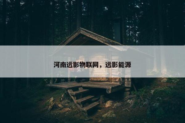 河南远影物联网，远影能源