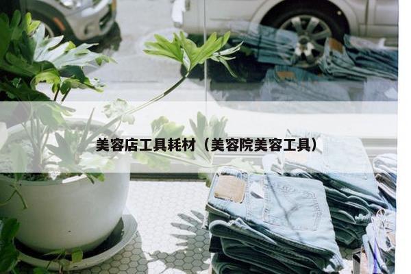 美容店工具耗材（美容院美容工具）