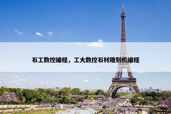 石工数控编程，工大数控石材雕刻机编程