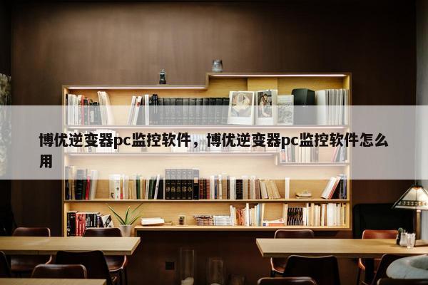 博优逆变器pc监控软件，博优逆变器pc监控软件怎么用