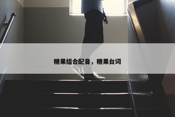 糖果组合配音，糖果台词