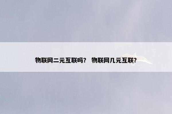 物联网二元互联吗？ 物联网几元互联？