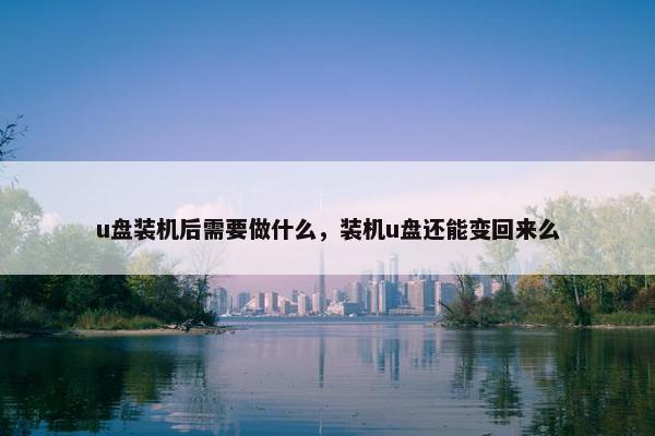 u盘装机后需要做什么，装机u盘还能变回来么