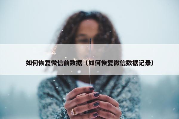 如何恢复微信前数据（如何恢复微信数据记录）