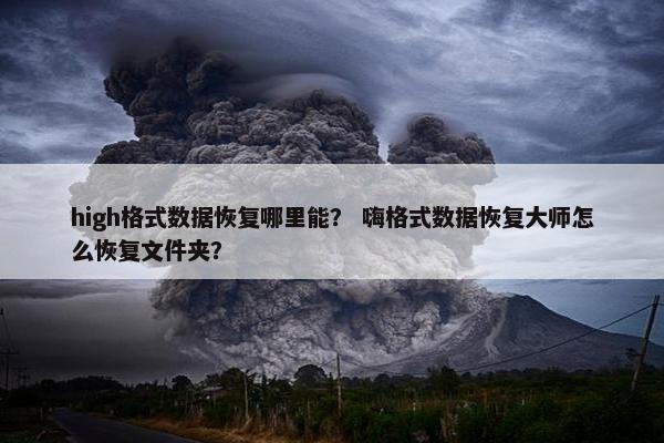 high格式数据恢复哪里能？ 嗨格式数据恢复大师怎么恢复文件夹？