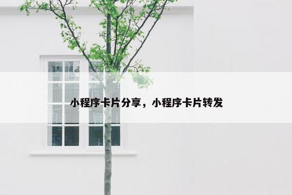 小程序卡片分享，小程序卡片转发