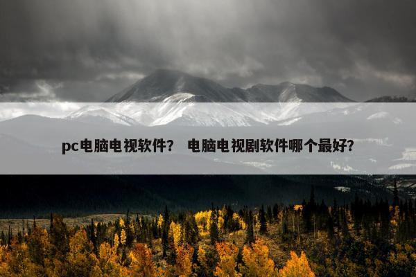 pc电脑电视软件？ 电脑电视剧软件哪个最好？