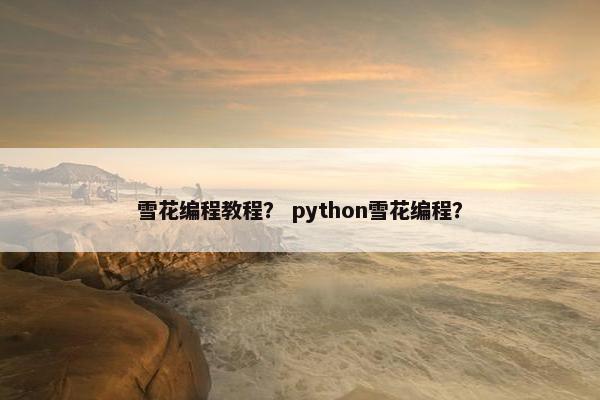 雪花编程教程？ python雪花编程？