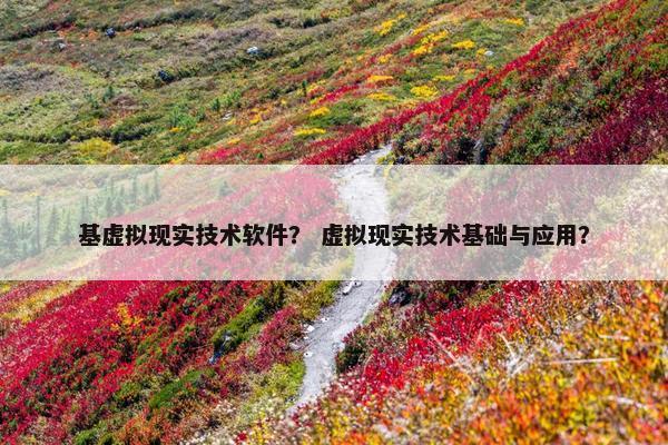 基虚拟现实技术软件？ 虚拟现实技术基础与应用？