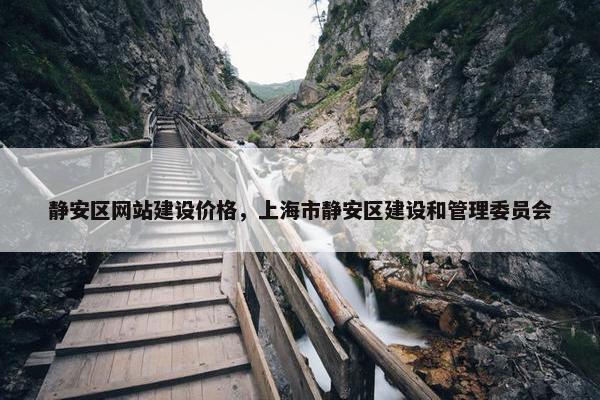 静安区网站建设价格，上海市静安区建设和管理委员会