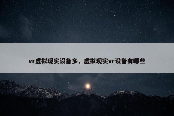 vr虚拟现实设备多，虚拟现实vr设备有哪些