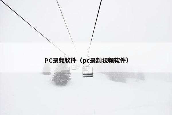 PC录频软件（pc录制视频软件）