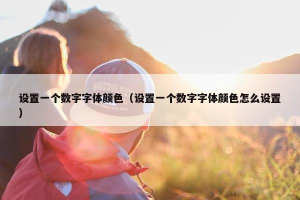 设置一个数字字体颜色（设置一个数字字体颜色怎么设置）