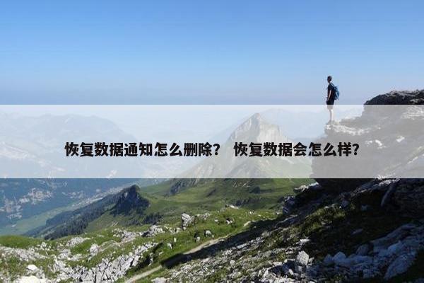 恢复数据通知怎么删除？ 恢复数据会怎么样？