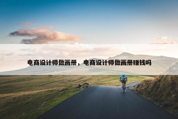 电商设计师做画册，电商设计师做画册赚钱吗