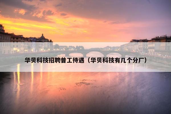 华贝科技招聘普工待遇（华贝科技有几个分厂）