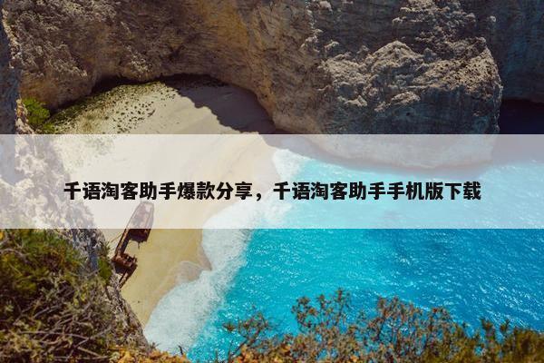千语淘客助手爆款分享，千语淘客助手手机版下载